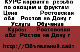 КУРС карвинга -резьба по овощам и фруктам › Цена ­ 4 500 - Ростовская обл., Ростов-на-Дону г. Услуги » Обучение. Курсы   . Ростовская обл.,Ростов-на-Дону г.